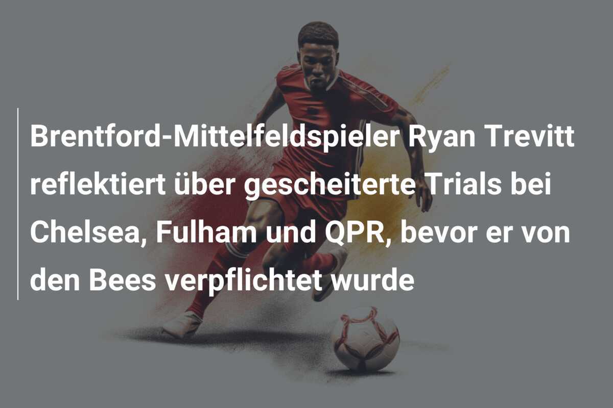 Brentford-Mittelfeldspieler Ryan Trevitt reflektiert über gescheiterte Trials bei Chelsea, Fulham und QPR, bevor er von den Bees verpflichtet wurde