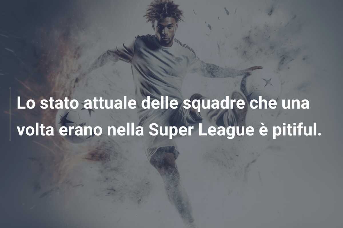 Lo stato attuale delle squadre che una volta erano nella Super League è pitiful.