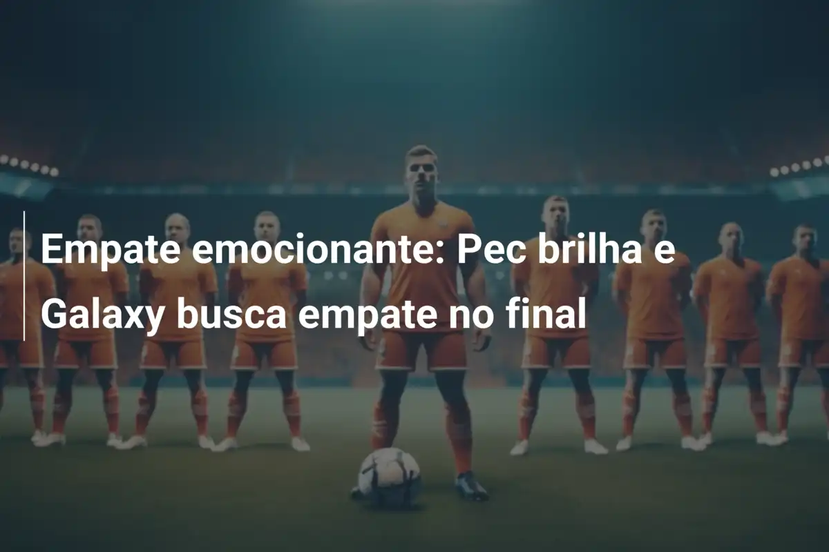 Empate emocionante: Pec brilha e Galaxy busca empate no final