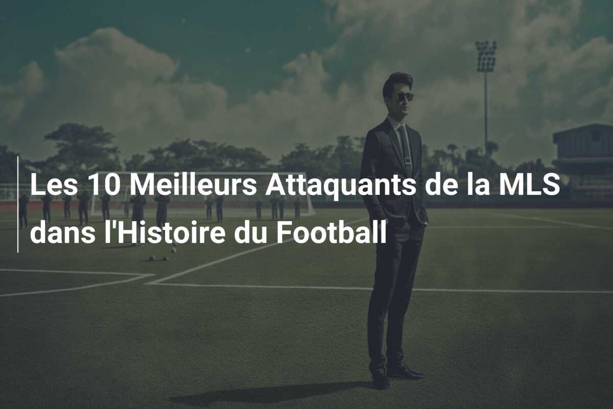 Les 10 Meilleurs Attaquants de la MLS dans l’Histoire du Football