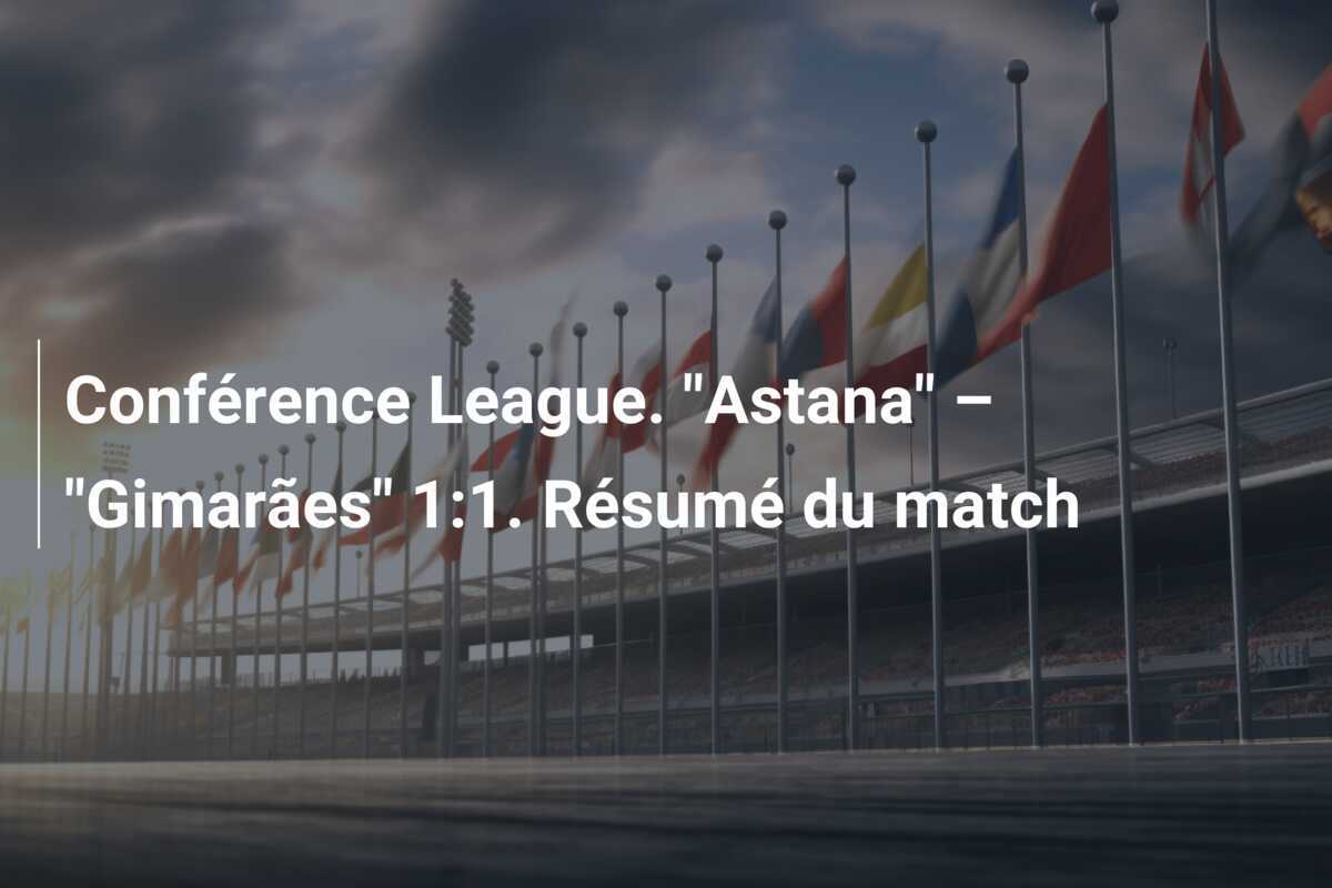 Conférence League. "Astana" – "Gimarães" 1:1. Résumé du match
