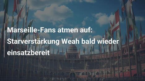 Marseille-Fans atmen auf: Starverstärkung Weah bald wieder einsatzbereit