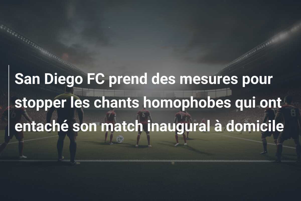 San Diego FC prend des mesures pour stopper les chants homophobes qui ont entaché son match inaugural à domicile