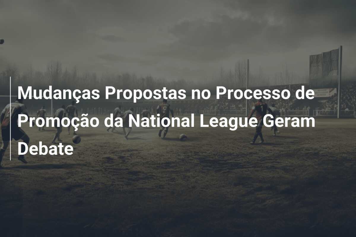 Mudanças Propostas no Processo de Promoção da National League Geram Debate