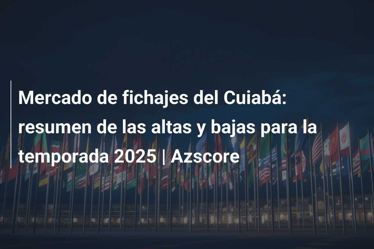 Mercado de fichajes del Cuiabá: resumen de las altas y bajas para la temporada 2025 | Azscore