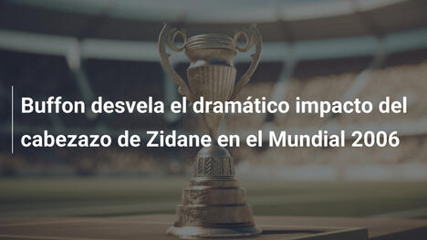 Buffon desvela el dramático impacto del cabezazo de Zidane en el Mundial 2006