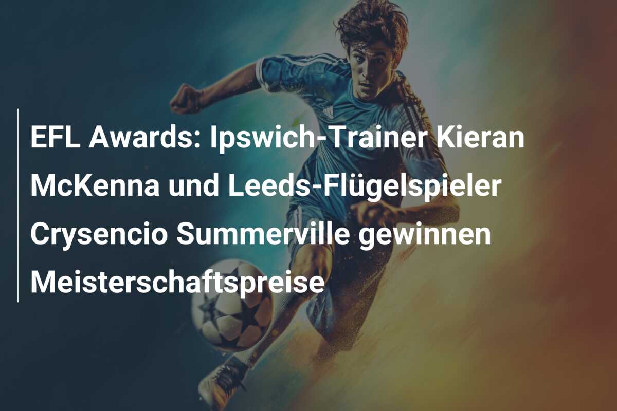 EFL Awards: Ipswich-Trainer Kieran McKenna und Leeds-Flügelspieler Crysencio Summerville gewinnen Meisterschaftspreise