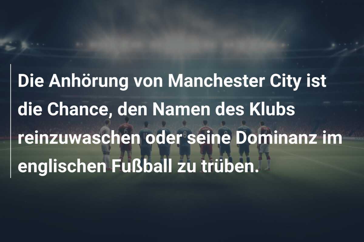 Die Anhörung von Manchester City ist die Chance, den Namen des Klubs reinzuwaschen oder seine Dominanz im englischen Fußball zu trüben.