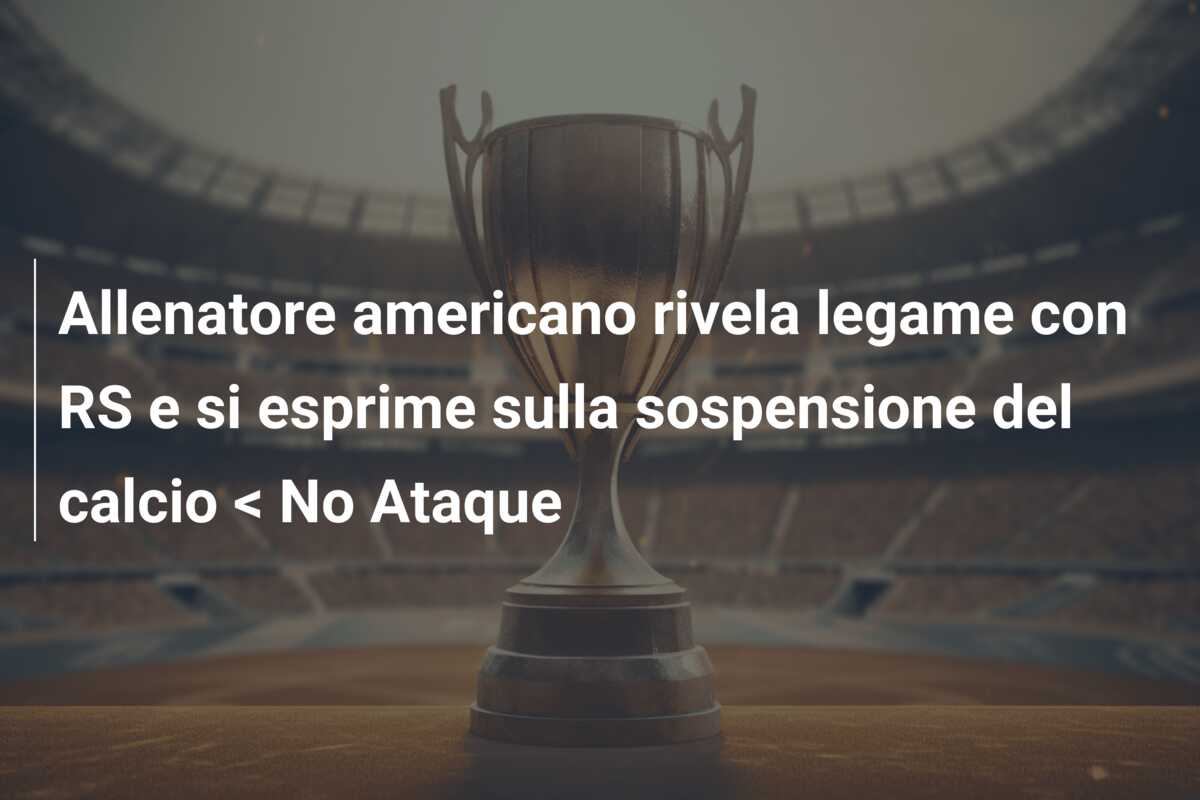 Allenatore americano rivela legame con RS e si esprime sulla sospensione del calcio < No Ataque