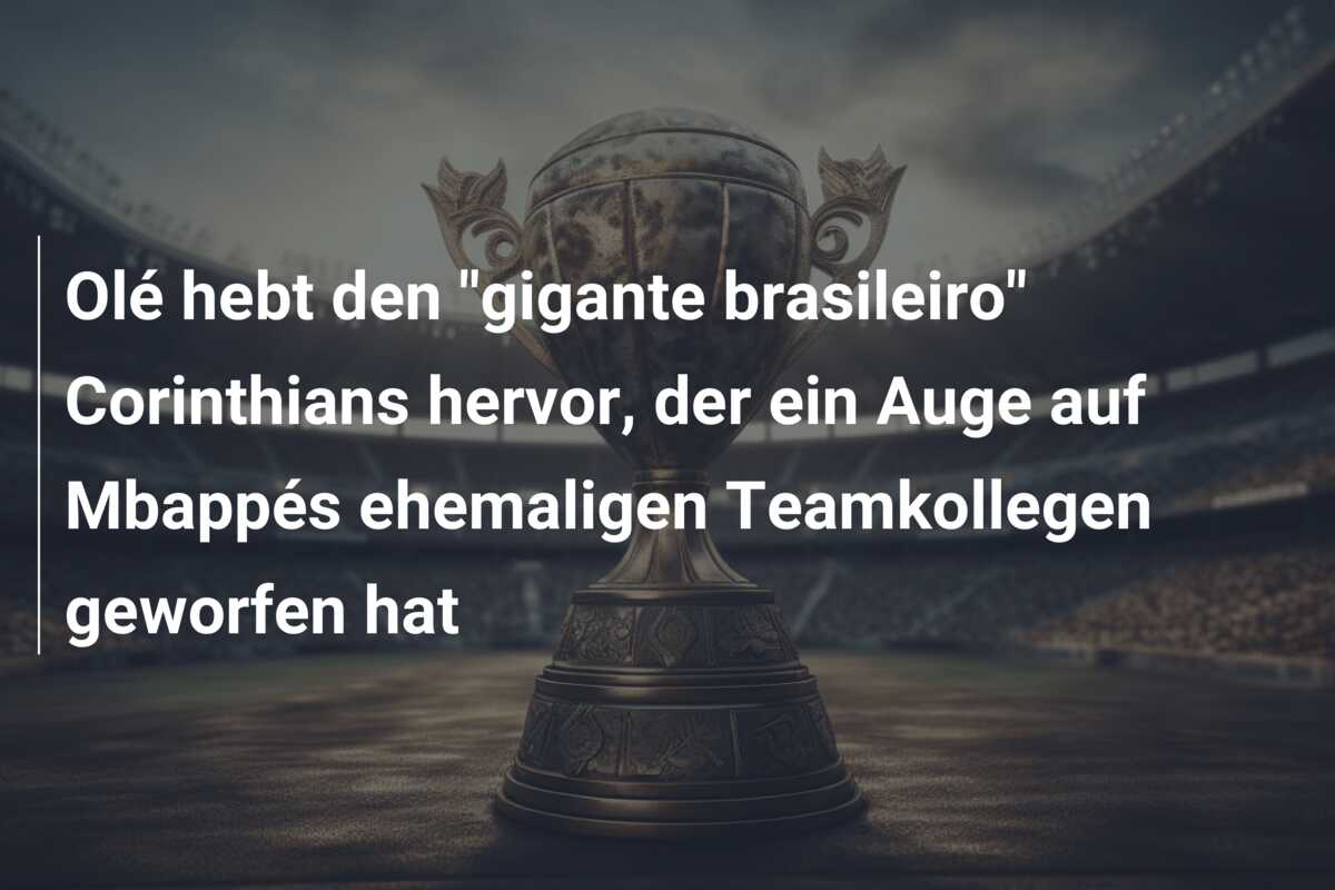 Olé hebt den “gigante brasileiro” Corinthians hervor, der ein Auge auf Mbappés ehemaligen Teamkollegen geworfen hat