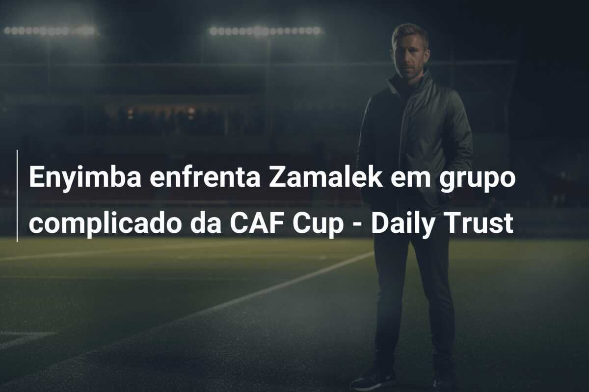 Enyimba enfrenta Zamalek em grupo complicado da CAF Cup - Daily Trust