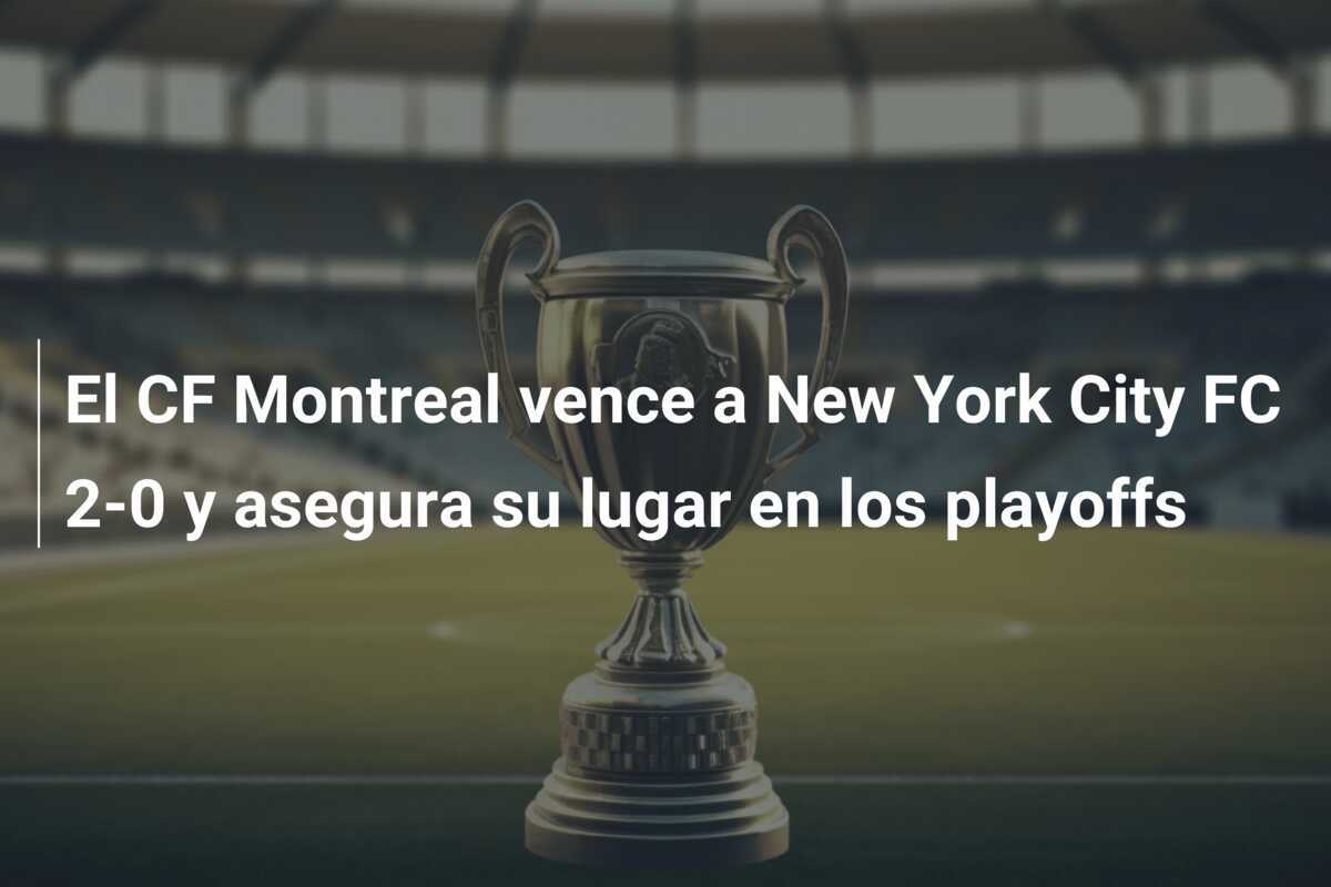 El CF Montreal vence a New York City FC 2-0 y asegura su lugar en los playoffs