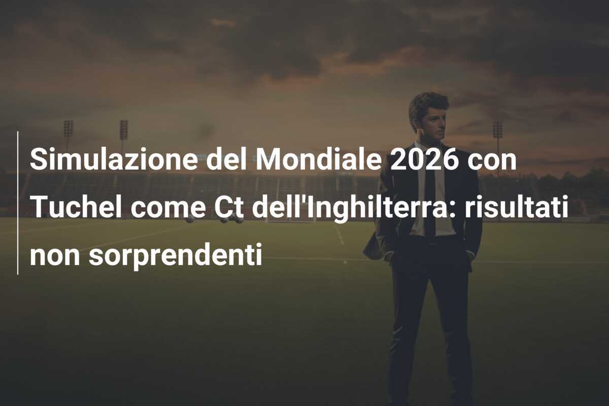 Simulazione del Mondiale 2026 con Tuchel come Ct dell'Inghilterra: risultati non sorprendenti