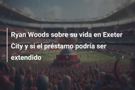 Ryan Woods sobre su vida en Exeter City y si el préstamo podría ser extendido