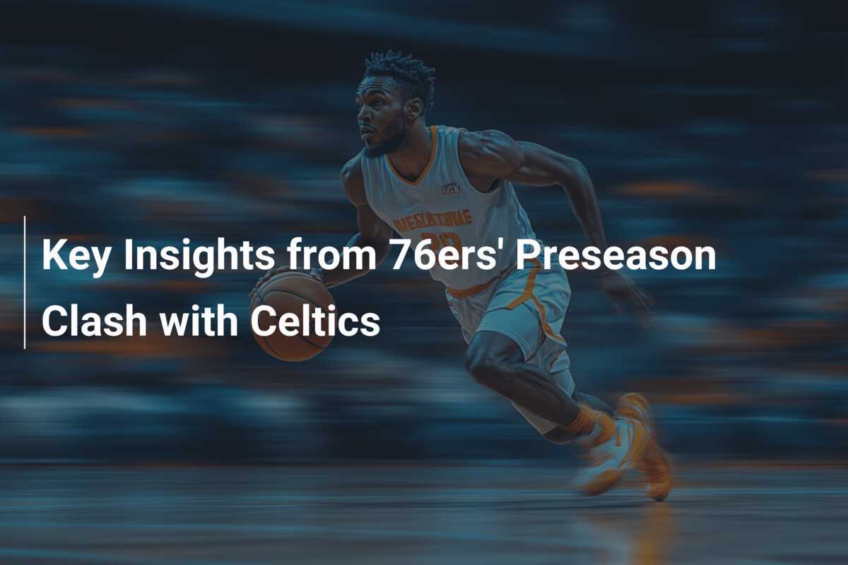 Riconoscimenti Chiave dalla Sfida Pre-Season dei 76ers contro i Celtics