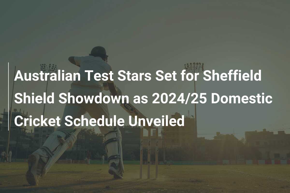 Australian Test Stars Set for Sheffield Shield Showdown as 2024/25