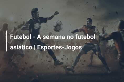 Futebol – A semana no futebol asiático | Esportes-Jogos