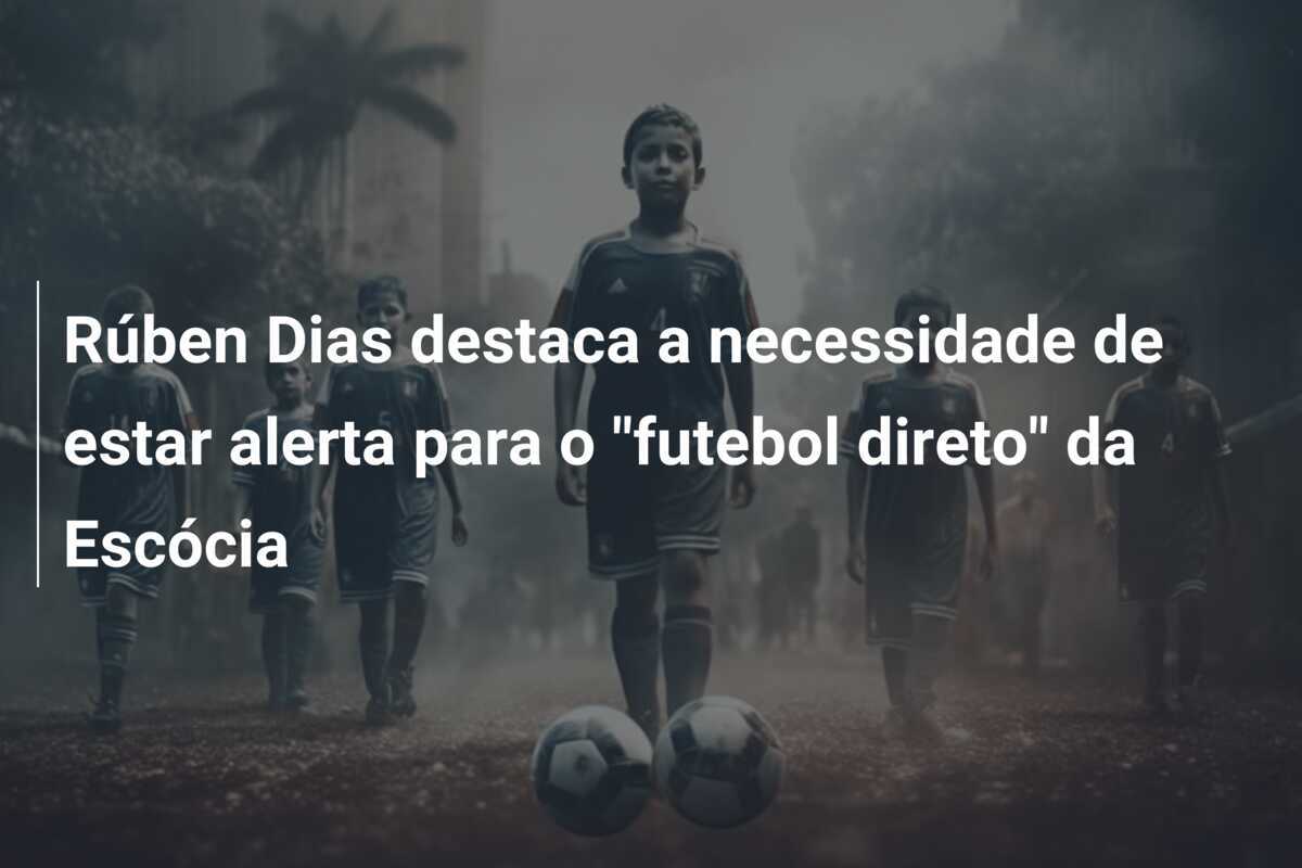 Rúben Dias destaca a necessidade de estar alerta para o "futebol direto" da Escócia