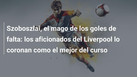 Szoboszlai, el mago de los goles de falta: los aficionados del Liverpool lo coronan como el mejor del curso