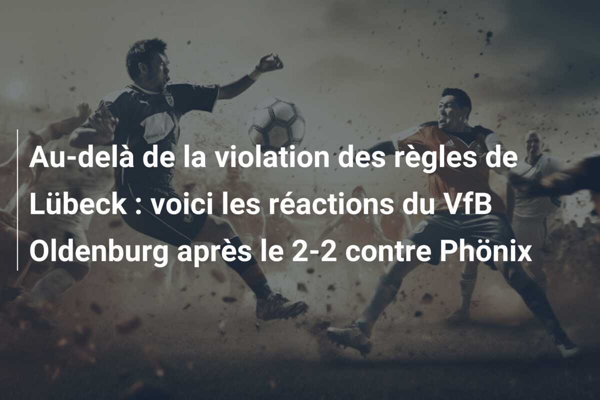 Au-delà de la violation des règles de Lübeck : voici les réactions du VfB Oldenburg après le 2-2 contre Phönix