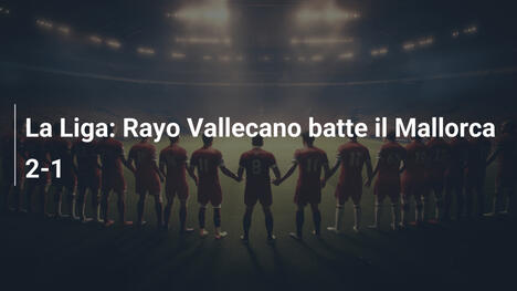 La Liga: Rayo Vallecano batte il Mallorca 2-1