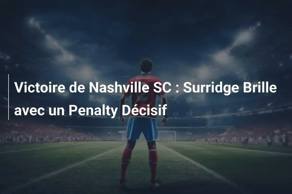 Victoire de Nashville SC : Surridge Brille avec un Penalty Décisif