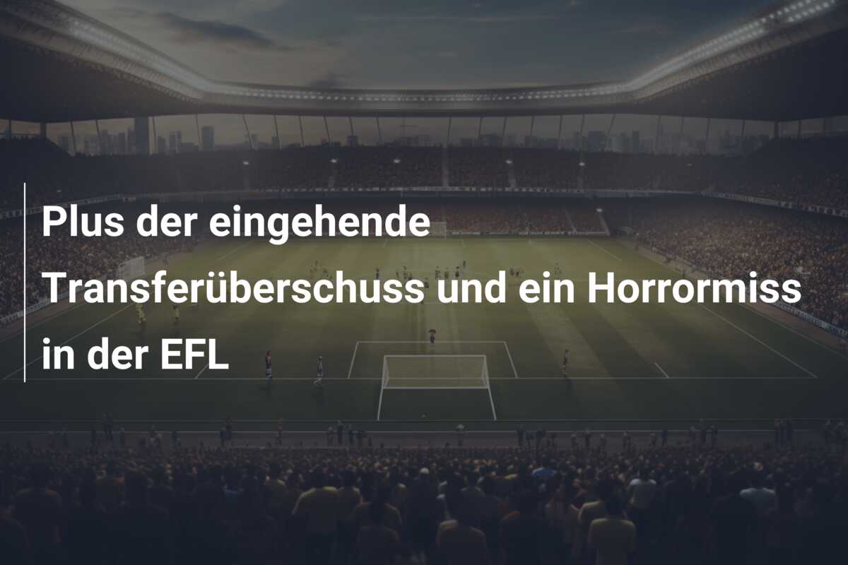 Plus der eingehende Transferüberschuss und ein Horrormiss in der EFL