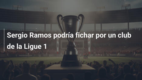 Sergio Ramos podría fichar por un club de la Ligue 1
