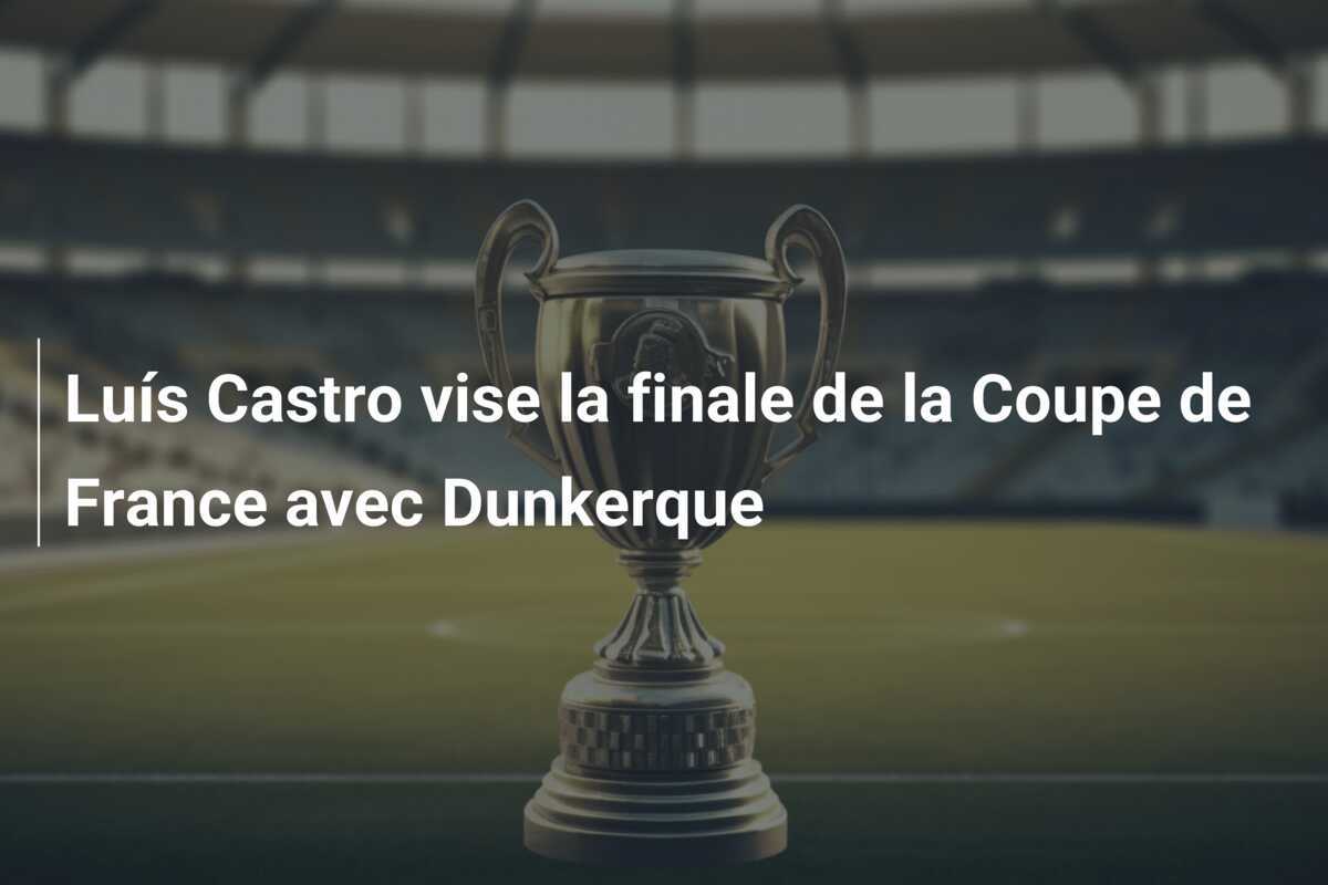 Luís Castro vise la finale de la Coupe de France avec Dunkerque