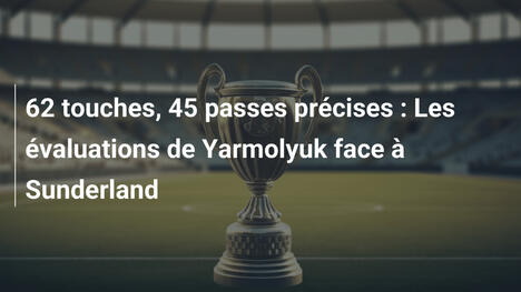 62 touches, 45 passes précises : Les évaluations de Yarmolyuk face à Sunderland