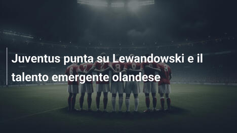 Juventus punta su Lewandowski e il talento emergente olandese