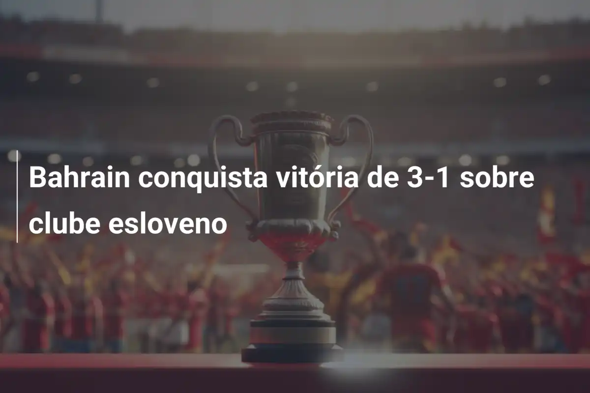 Bahrain conquista vitória de 3-1 sobre clube esloveno