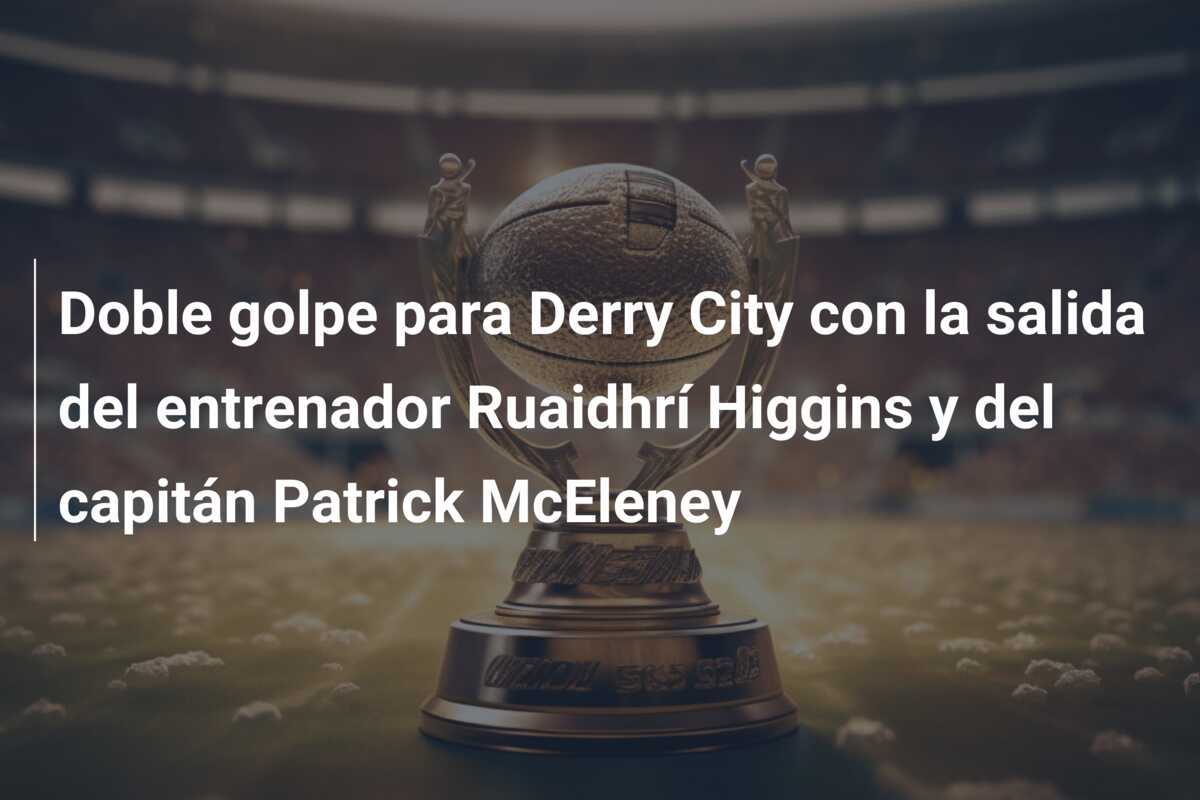 Doble golpe para Derry City con la salida del entrenador Ruaidhrí Higgins y del capitán Patrick McEleney