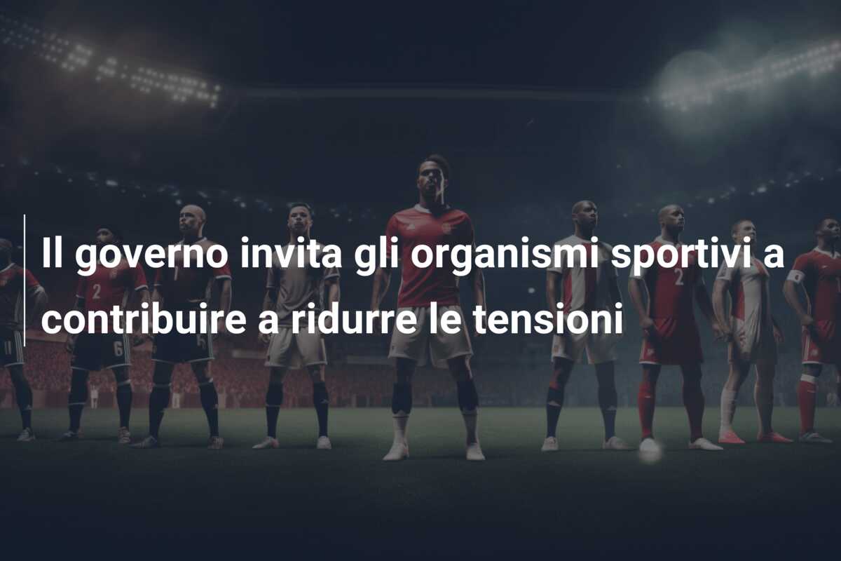 Il governo invita gli organismi sportivi a contribuire a ridurre le tensioni