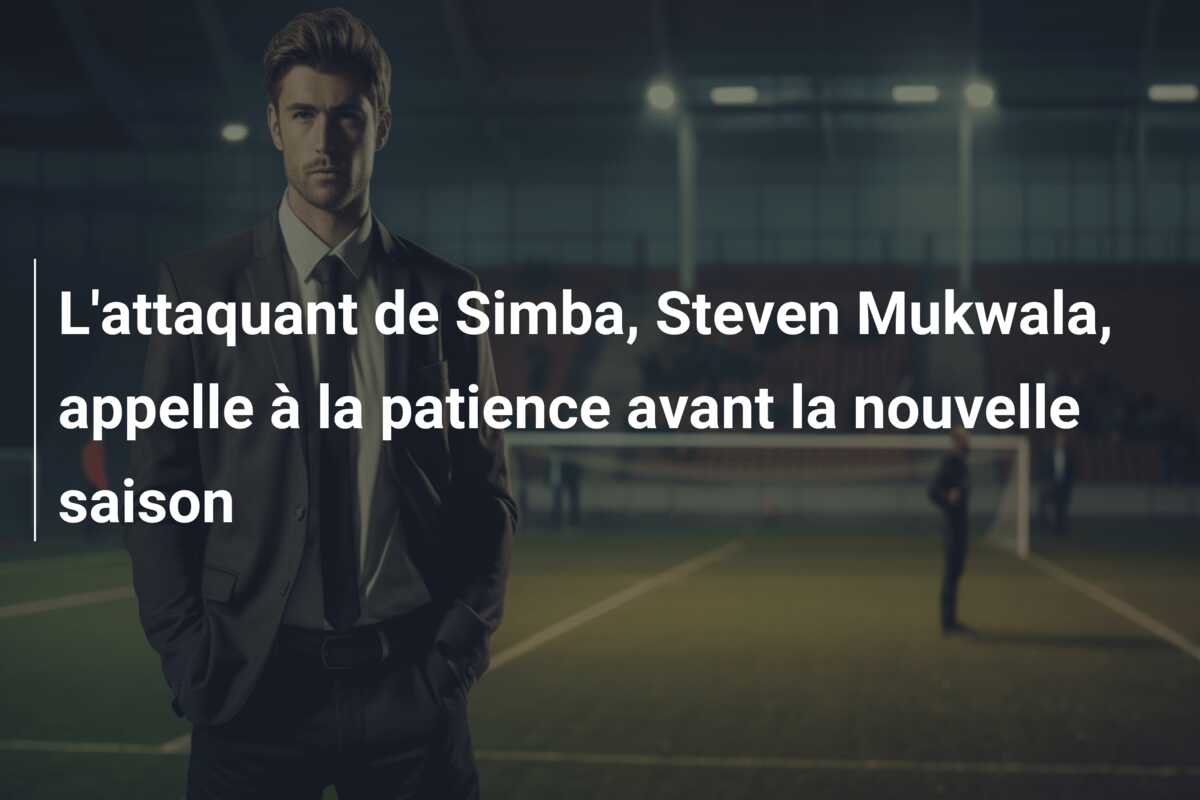 L’attaquant de Simba, Steven Mukwala, appelle à la patience avant la nouvelle saison