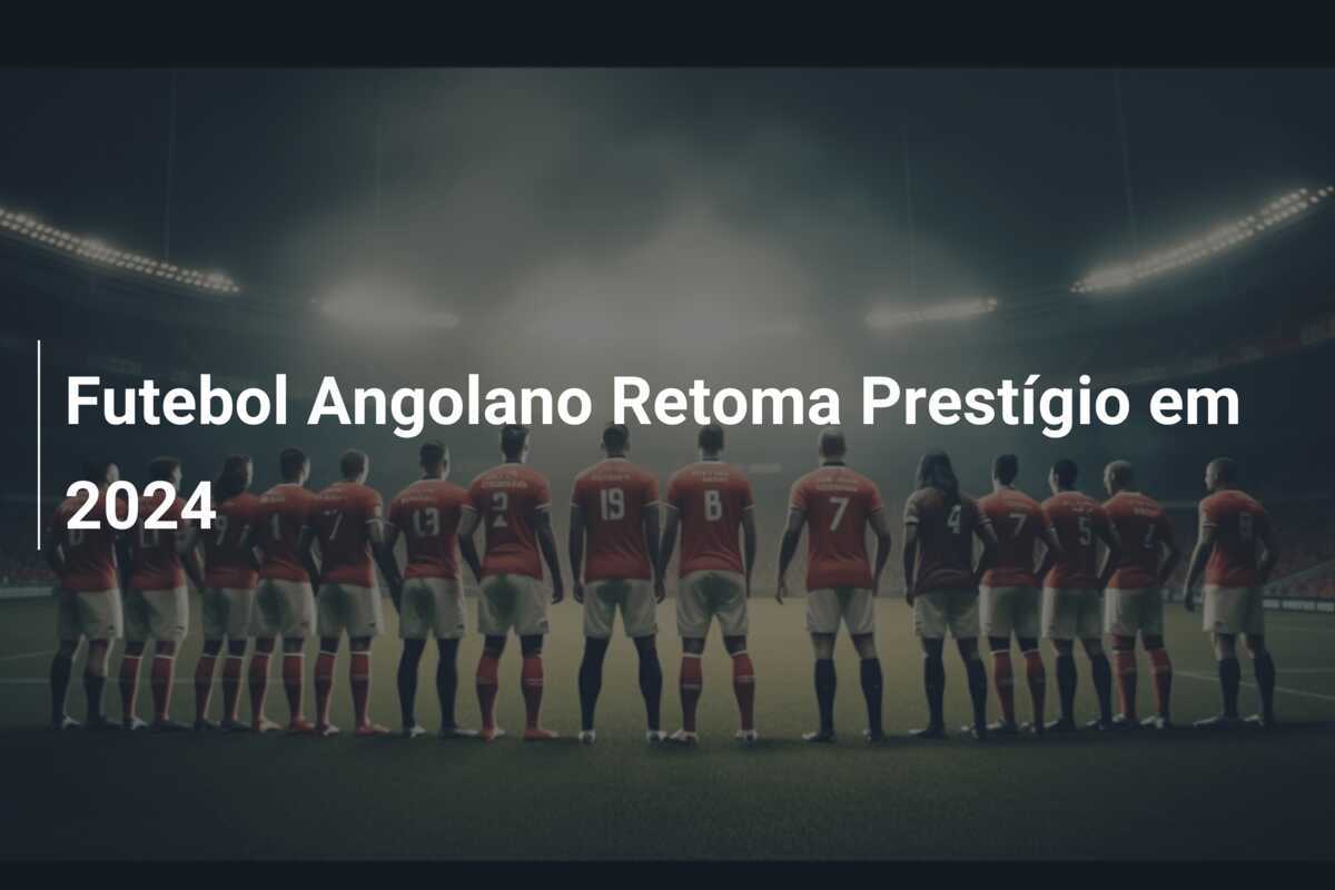 Futebol Angolano Retoma Prestígio em 2024