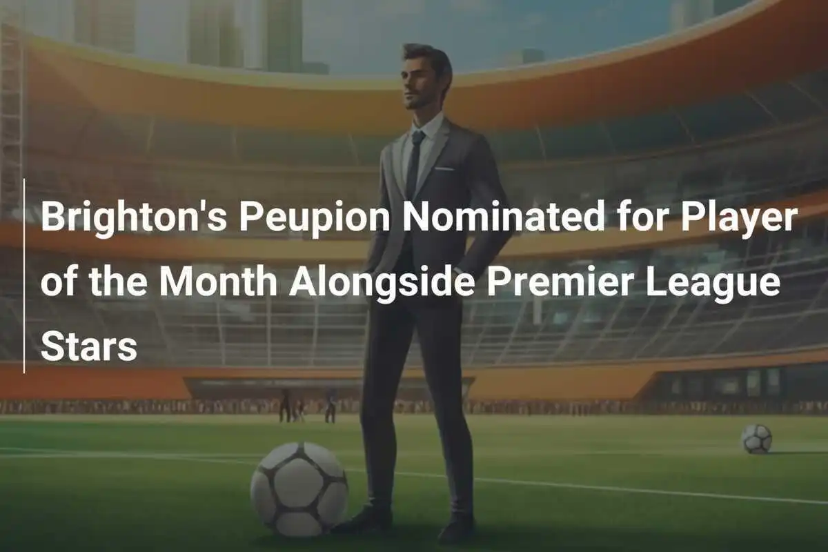 Peupion dari Brighton Dinominasikan untuk Pemain Terbaik Bulan Ini Bersama Bintang Liga Premier