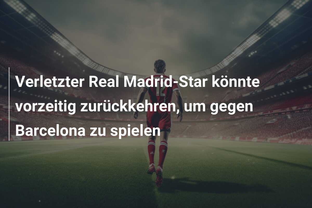 Verletzter Real Madrid-Star könnte vorzeitig zurückkehren, um gegen Barcelona zu spielen