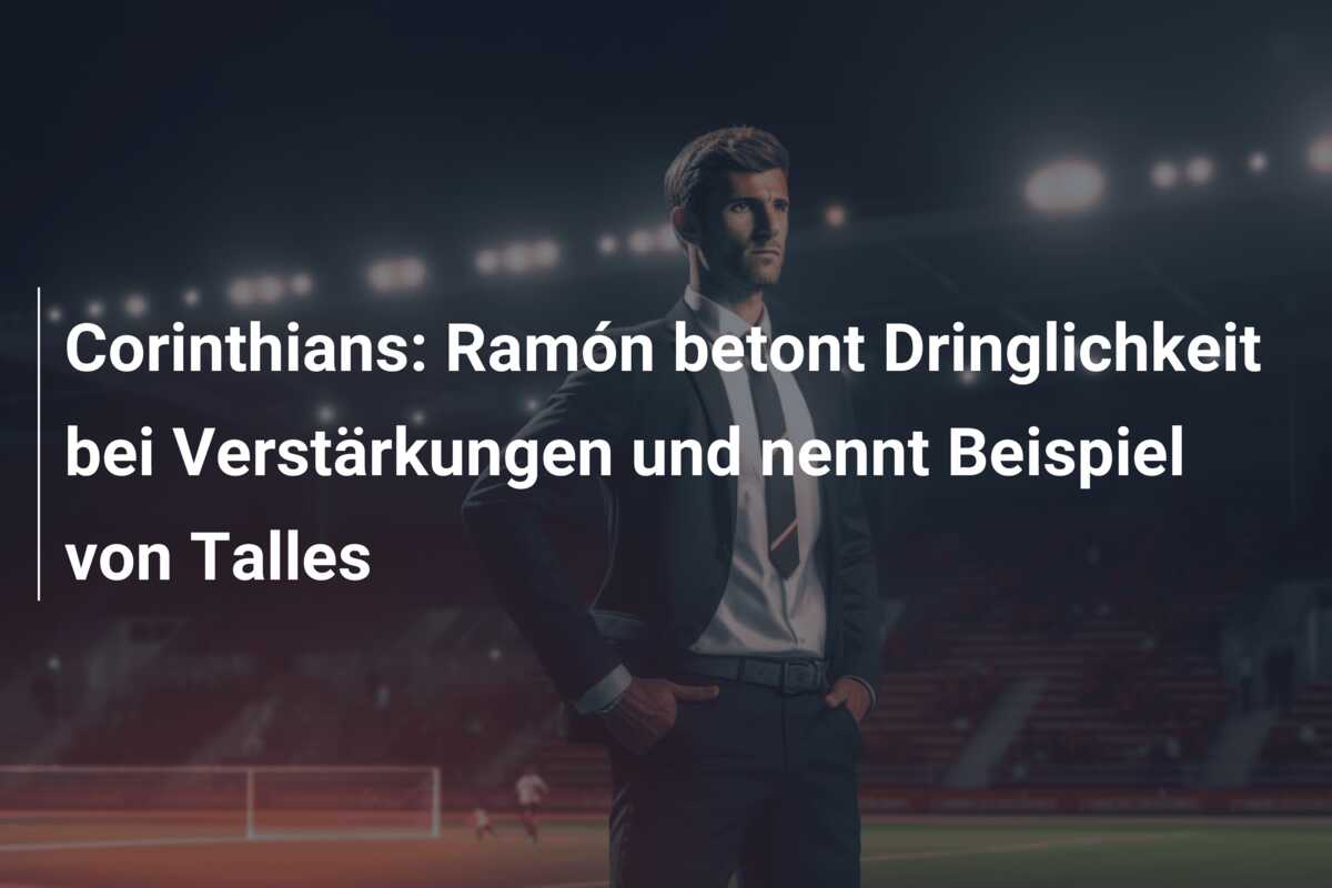 Corinthians: Ramón betont Dringlichkeit bei Verstärkungen und nennt Beispiel von Talles