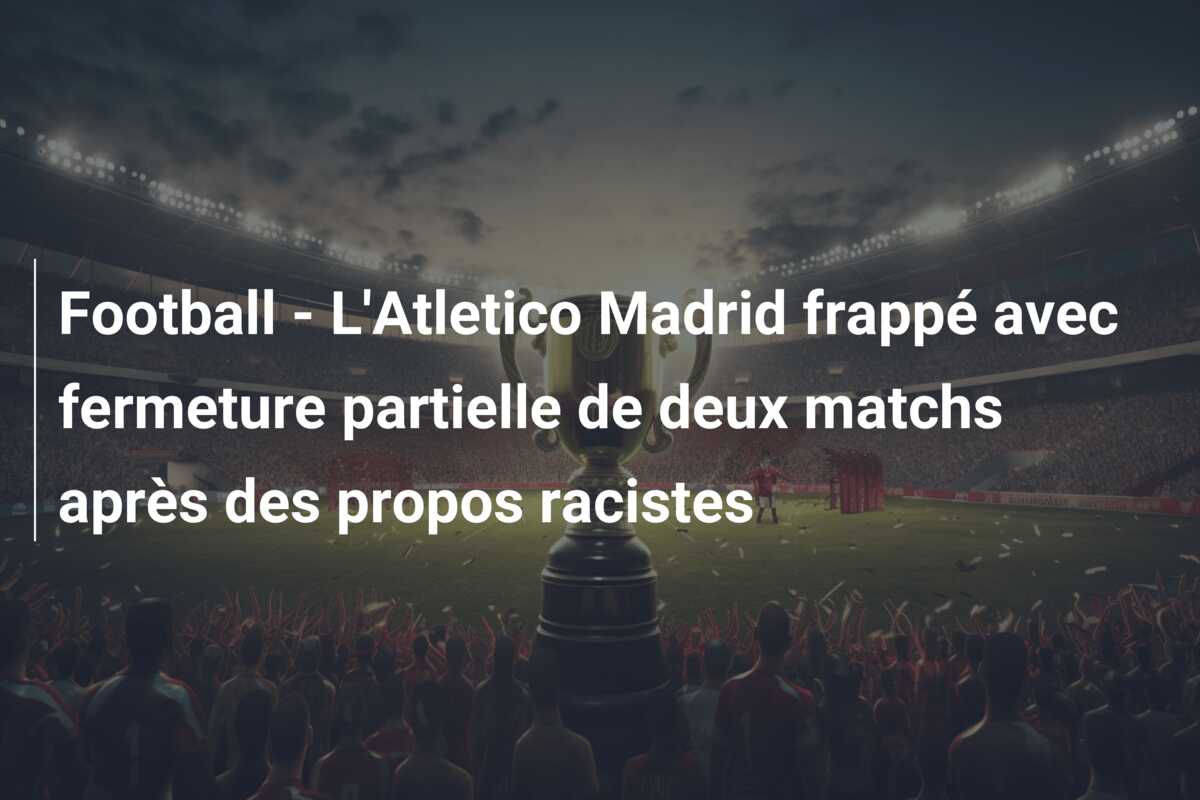 Football – L’Atletico Madrid frappé avec fermeture partielle de deux matchs après des propos racistes