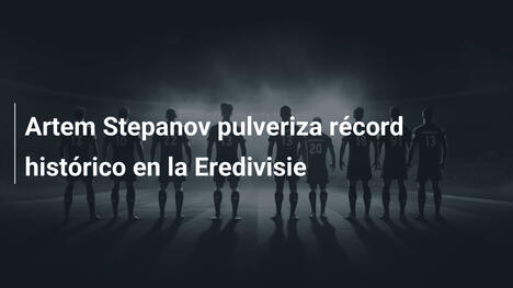 Artem Stepanov pulveriza récord histórico en la Eredivisie