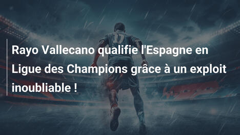 Rayo Vallecano qualifie l'Espagne en Ligue des Champions grâce à un exploit inoubliable !