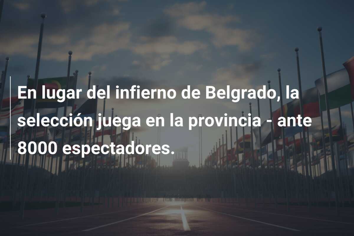En lugar del infierno de Belgrado, la selección juega en la provincia - ante 8000 espectadores.