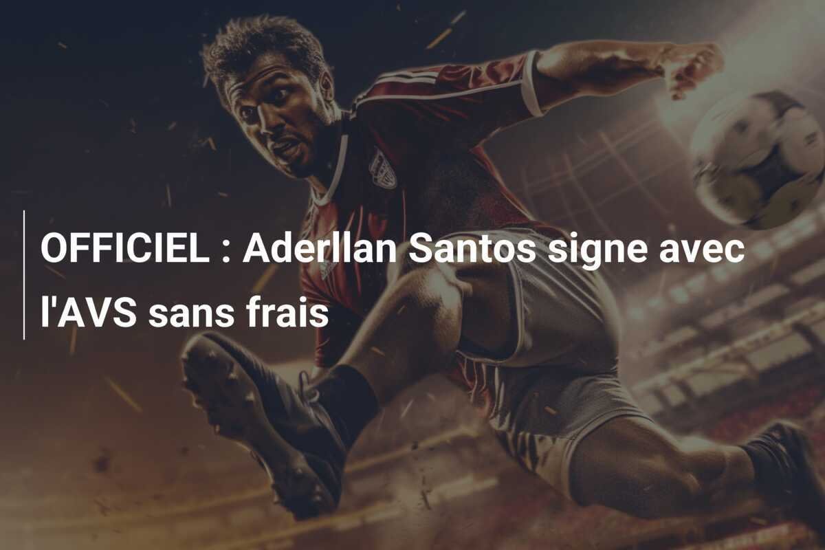 OFFICIEL : Aderllan Santos signe avec l'AVS sans frais
