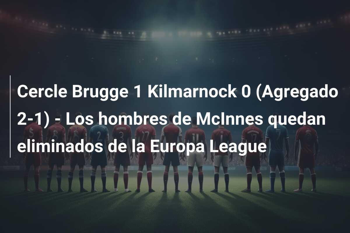 Cercle Brugge 1 Kilmarnock 0 (Agregado 2-1) – Los hombres de McInnes quedan eliminados de la Europa League