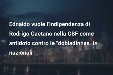 Ednaldo vuole l’indipendenza di Rodrigo Caetano nella CBF come antidoto contro le “dobladinhas” in nazionali