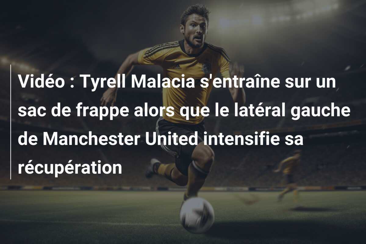 Vidéo : Tyrell Malacia s'entraîne sur un sac de frappe alors que le latéral gauche de Manchester United intensifie sa récupération
