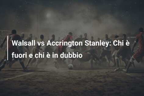 Walsall vs Accrington Stanley: Chi è fuori e chi è in dubbio