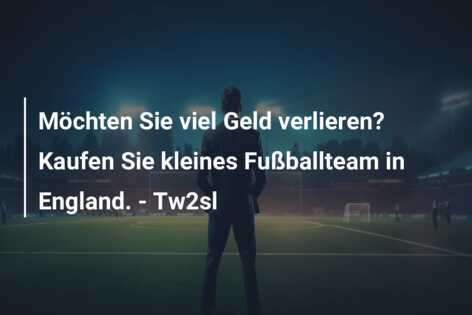 Möchten Sie viel Geld verlieren? Kaufen Sie kleines Fußballteam in England. – Tw2sl