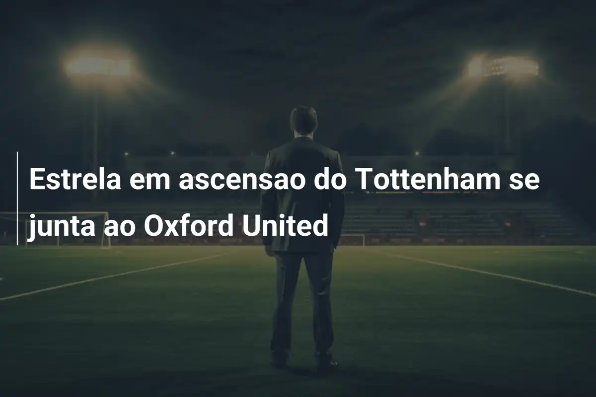 Estrela em ascensao do Tottenham se junta ao Oxford United